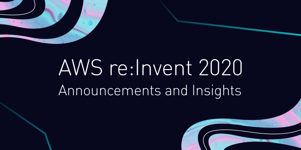 AWS re:Invent 2020 Recap – Announcements and Insights
