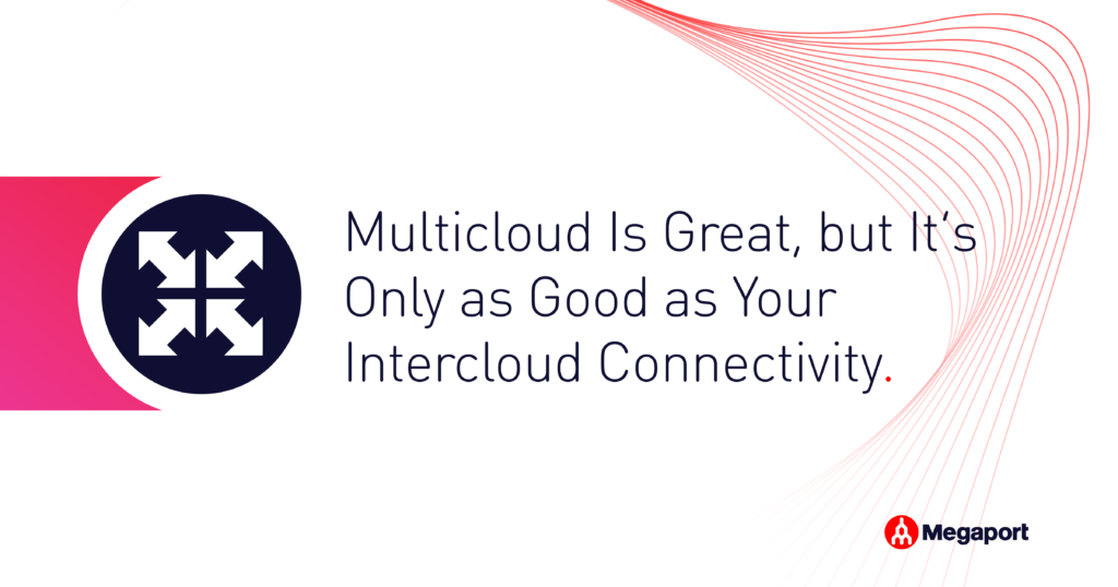 Multicloud Is Great, but It’s Only as Good as Your Intercloud Connectivity