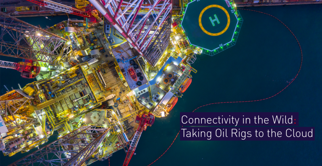 Connectivity in the Wild: Taking Oil Rigs to the Cloud