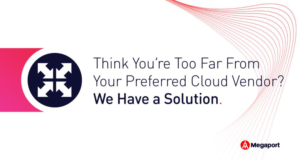 Think You’re Too Far From Your Preferred Cloud Vendor? We Have a Solution.